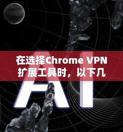 在选择Chrome VPN扩展工具时,以下几点是需要重点关注的 在选择Chrome VPN扩展工具时,以下几点是需要重点关注的