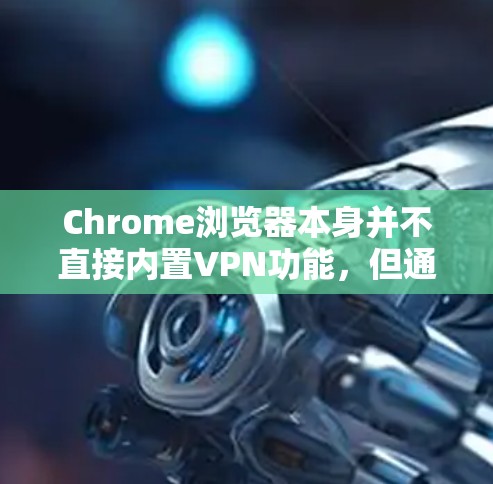 Chrome浏览器本身并不直接内置VPN功能，但通过使用第三方扩展和插件，用户可以在浏览器中集成VPN功能。以下是对Chrome VPN功能的详细分析