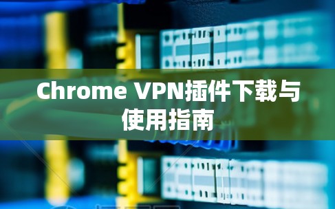 Chrome VPN插件下载与使用指南 Chrome VPN插件下载与使用指南