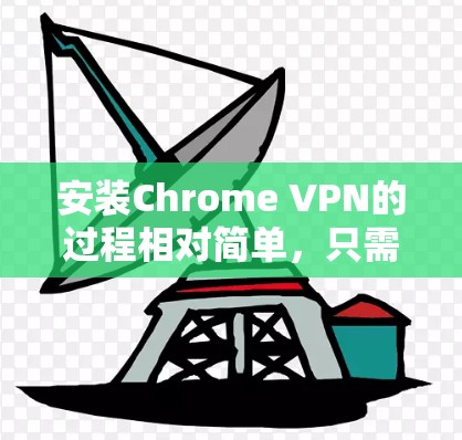 安装Chrome VPN的过程相对简单，只需按照以下步骤操作即可