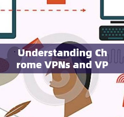Understanding Chrome VPNs and VPNs in General