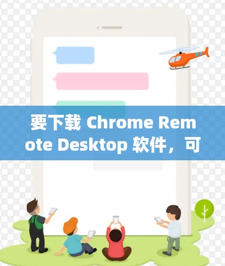 要下载 Chrome Remote Desktop 软件，可以按照以下步骤操作