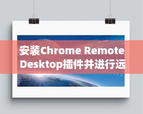 安装Chrome Remote Desktop插件并进行远程控制的步骤如下