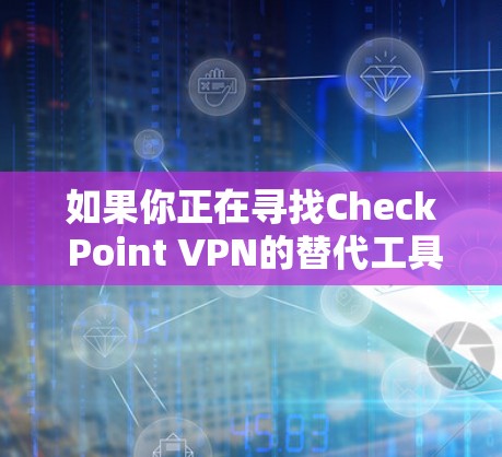 如果你正在寻找Check Point VPN的替代工具，可以考虑以下几种VPN服务，根据你的需求和预算做出选择。以下是一些比较推荐的VPN工具