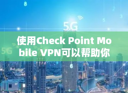 使用Check Point Mobile VPN可以帮助你在移动设备上安全地连接到公司网络。以下是一些步骤和注意事项，帮助你顺利设置和使用该VPN