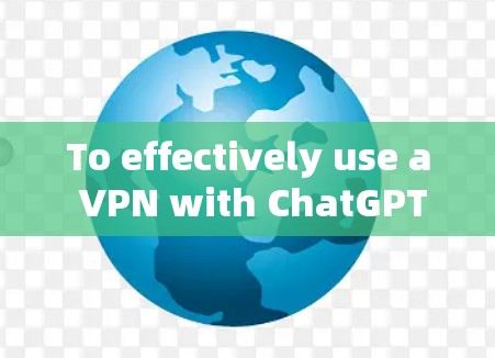 To effectively use a VPN with ChatGPT,follow these organized steps: To effectively use a VPN with ChatGPT,follow these organized steps: