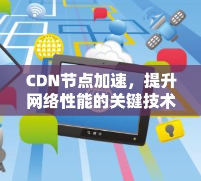 CDN节点加速,提升网络性能的关键技术 CDN节点加速,提升网络性能的关键技术