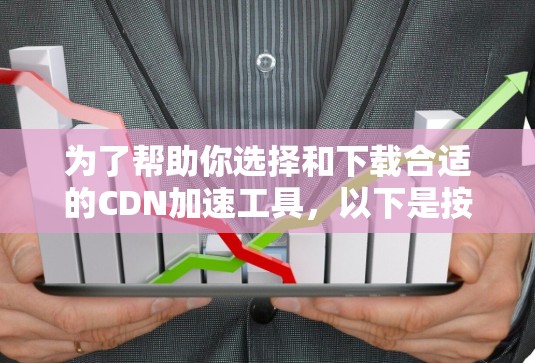 为了帮助你选择和下载合适的CDN加速工具,以下是按需求分类的建议 为了帮助你选择和下载合适的CDN加速工具,以下是按需求分类的建议