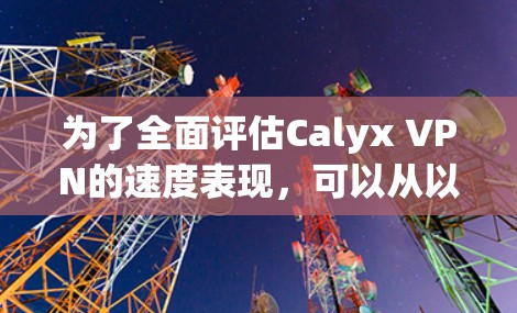 为了全面评估Calyx VPN的速度表现，可以从以下几个方面进行分析