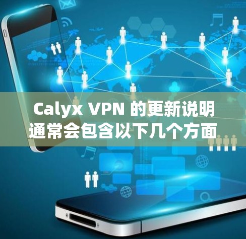 Calyx VPN 的更新说明通常会包含以下几个方面的内容