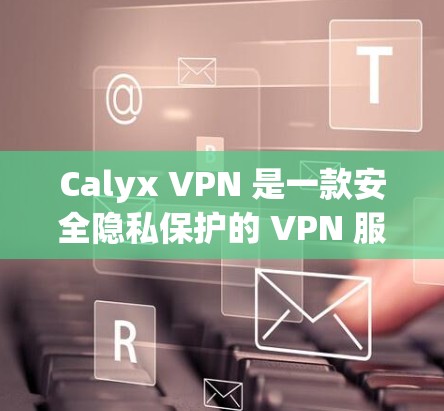 Calyx VPN 是一款安全隐私保护的 VPN 服务,用户可以通过其官方网站或第三方应用商店获取安卓版本。以下是获取Calyx VPN 安卓版本的步骤 Calyx VPN 是一款安全隐私保护的 VPN 服务,用户可以通过其官方网站或第三方应用商店获取安卓版本。以下是获取Calyx VPN 安卓版本的步骤