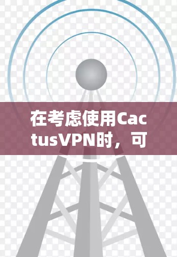 在考虑使用CactusVPN时,可以从以下几个方面进行综合分析 在考虑使用CactusVPN时,可以从以下几个方面进行综合分析