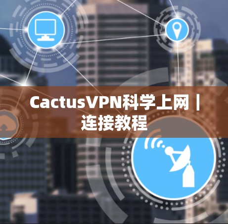 CactusVPN科学上网｜连接教程