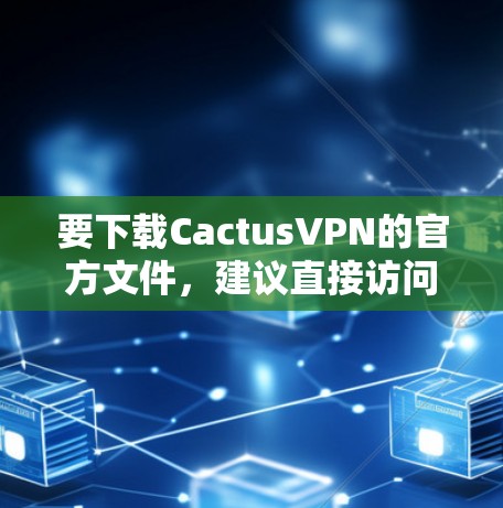 要下载CactusVPN的官方文件，建议直接访问其官网并按照指引操作。以下是详细的步骤