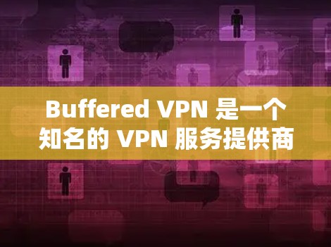 Buffered VPN 是一个知名的 VPN 服务提供商，提供多种功能以满足用户的网络安全需求。以下是对 Buffered VPN 功能的详细评测