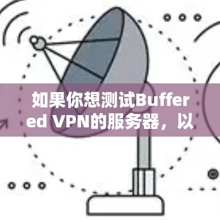 如果你想测试Buffered VPN的服务器，以下是一些常用的方法和步骤，帮助你验证服务器的性能、稳定性和可靠性