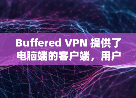 Buffered VPN 提供了电脑端的客户端，用户可以通过以下步骤安装和配置