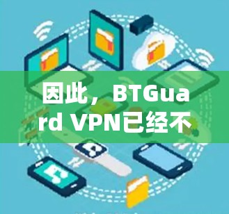 因此，BTGuard VPN已经不再提供服务，建议用户不要使用它。如果你需要类似的服务，建议选择那些遵守法律并提供高质量服务的其他VPN服务提供商