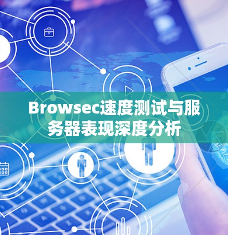 Browsec速度测试与服务器表现深度分析