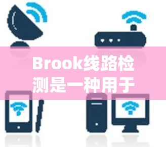 Brook线路检测是一种用于半导体制造中的光学检测技术，主要用于检测晶圆表面的缺陷，如划痕、污点、气泡等。这种检测技术通过光源照射晶圆，利用光学系统将图像传递到检测设备，实现对晶圆质量的全面检查