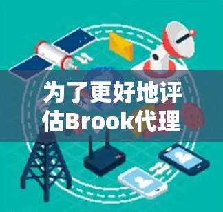 为了更好地评估Brook代理管理是否适合您的企业需求,以下是对Brook代理管理的详细分析和总结 为了更好地评估Brook代理管理是否适合您的企业需求,以下是对Brook代理管理的详细分析和总结