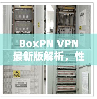 BoxPN VPN最新版解析,性能与安全的双重提升 BoxPN VPN最新版解析,性能与安全的双重提升
