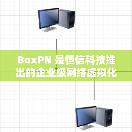 BoxPN 是恒信科技推出的企业级网络虚拟化解决方案，主要用于为企业提供安全、可靠的网络连接服务。以下是测试BoxPN VPN连接的详细步骤和注意事项