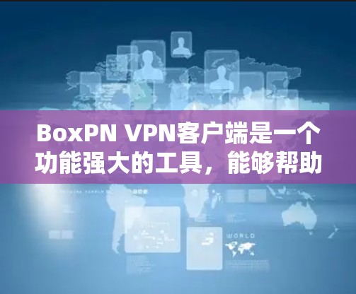 BoxPN VPN客户端是一个功能强大的工具,能够帮助用户加密网络流量,保护隐私和安全。以下是使用BoxPN VPN客户端的分步指南 BoxPN VPN客户端是一个功能强大的工具,能够帮助用户加密网络流量,保护隐私和安全。以下是使用BoxPN VPN客户端的分步指南