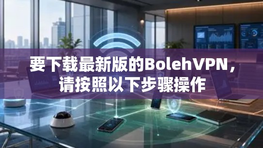 要下载最新版的BolehVPN，请按照以下步骤操作