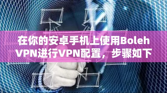 在你的安卓手机上使用BolehVPN进行VPN配置，步骤如下