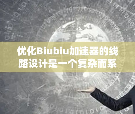 优化Biubiu加速器的线路设计是一个复杂而系统的工程，涉及多个关键要素。以下是一个有条理的优化步骤和建议