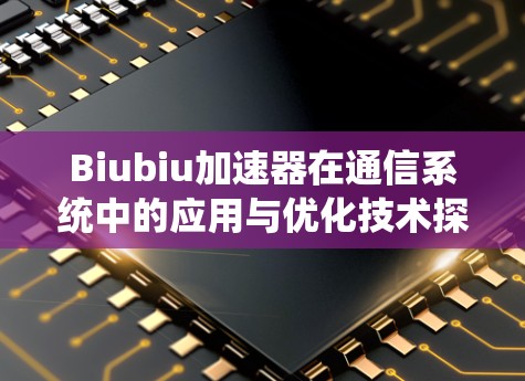 Biubiu加速器在通信系统中的应用与优化技术探讨 Biubiu加速器在通信系统中的应用与优化技术探讨