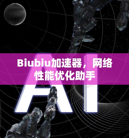 Biubiu加速器，网络性能优化助手