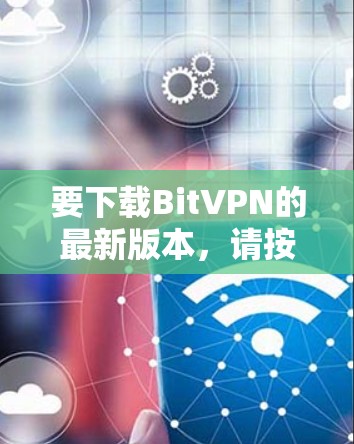 要下载BitVPN的最新版本,请按照以下步骤操作 要下载BitVPN的最新版本,请按照以下步骤操作