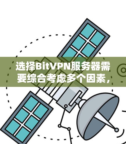选择BitVPN服务器需要综合考虑多个因素，以下是一步步的指南，帮助您做出明智的选择