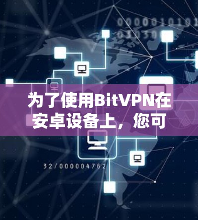 为了使用BitVPN在安卓设备上,您可以采取以下步骤 为了使用BitVPN在安卓设备上,您可以采取以下步骤