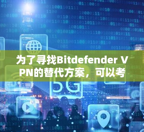 为了寻找Bitdefender VPN的替代方案，可以考虑以下几款知名VPN服务，并根据用户需求进行比较