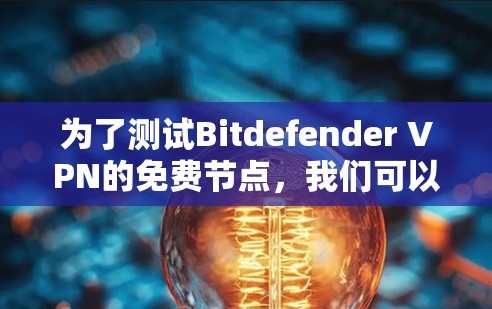 为了测试Bitdefender VPN的免费节点,我们可以按照以下步骤进行 为了测试Bitdefender VPN的免费节点,我们可以按照以下步骤进行