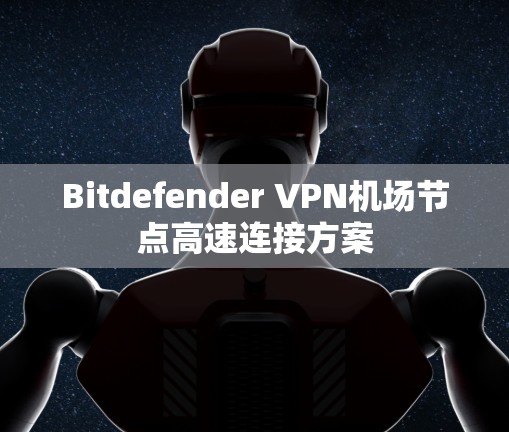 Bitdefender VPN机场节点高速连接方案 Bitdefender VPN机场节点高速连接方案