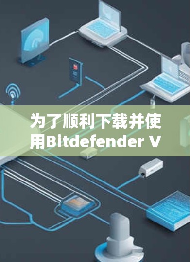 为了顺利下载并使用Bitdefender VPN的正版软件,您可以按照以下步骤操作 为了顺利下载并使用Bitdefender VPN的正版软件,您可以按照以下步骤操作
