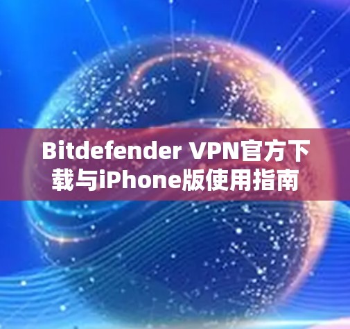Bitdefender VPN官方下载与iPhone版使用指南