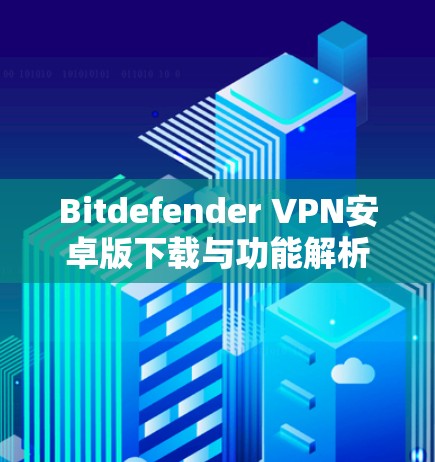 Bitdefender VPN安卓版下载与功能解析