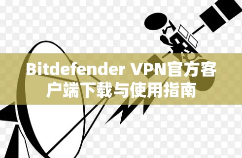Bitdefender VPN官方客户端下载与使用指南