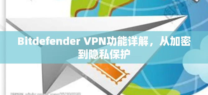 Bitdefender VPN功能详解，从加密到隐私保护