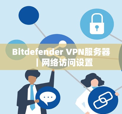Bitdefender VPN服务器｜网络访问设置