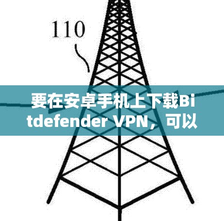 要在安卓手机上下载Bitdefender VPN，可以按照以下步骤操作