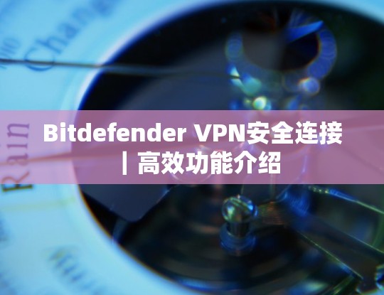 Bitdefender VPN安全连接|高效功能介绍 Bitdefender VPN安全连接|高效功能介绍