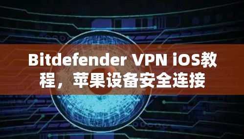 Bitdefender VPN iOS教程，苹果设备安全连接