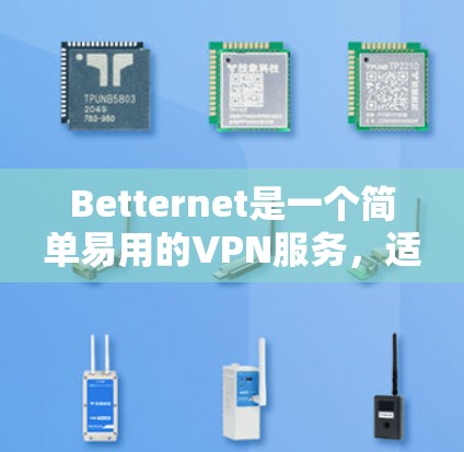 Betternet是一个简单易用的VPN服务，适合需要保护隐私或访问受限网站的用户。以下是使用Betternet的详细指南
