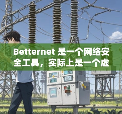 Betternet 是一个网络安全工具，实际上是一个虚拟专用网络（VPN）客户端。它旨在为用户提供安全的网络连接，保护隐私，绕过地理限制。以下是对 Betternet 的详细分析和使用指南